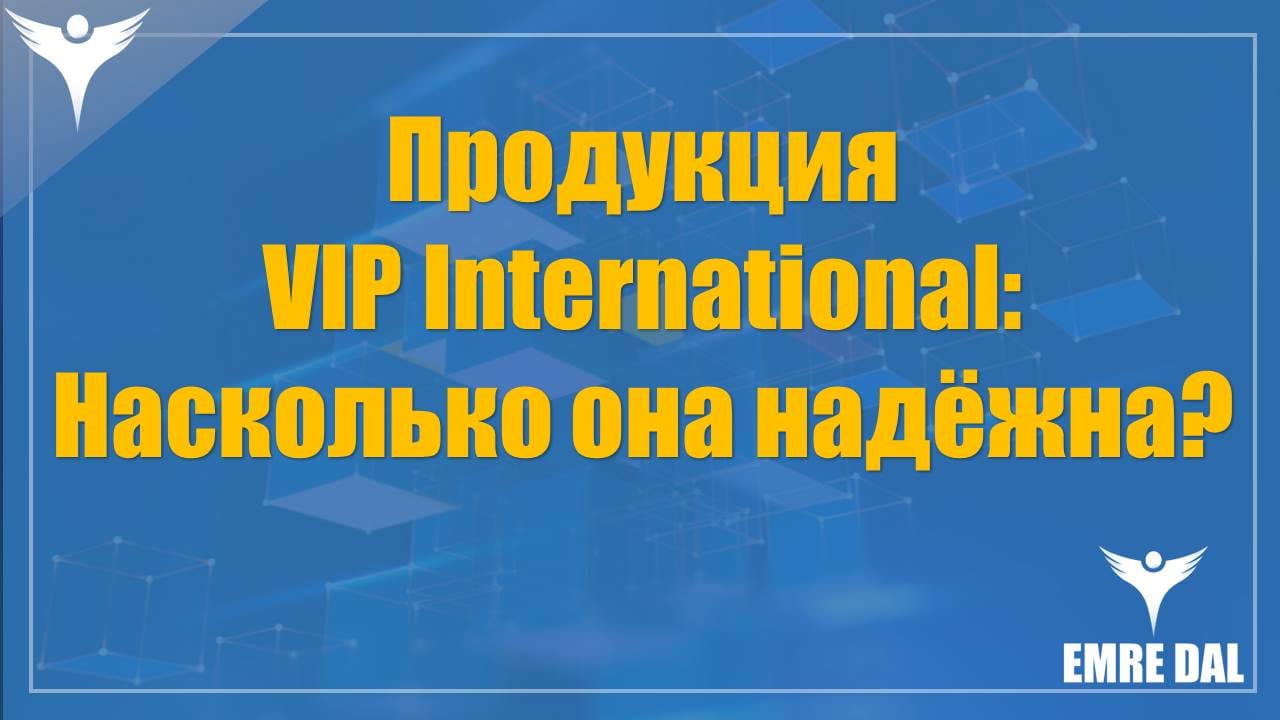 Продукция VIP International: Насколько она надёжна?