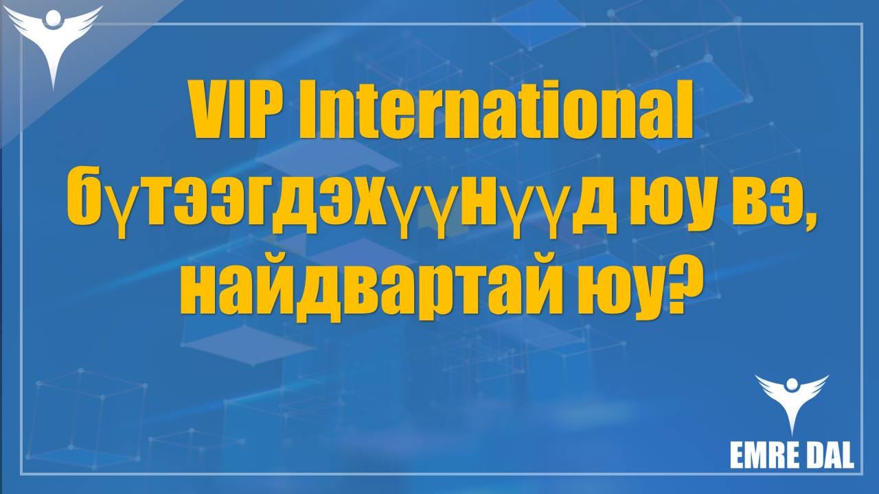 VIP International бүтээгдэхүүнүүд юу вэ, найдвартай юу?