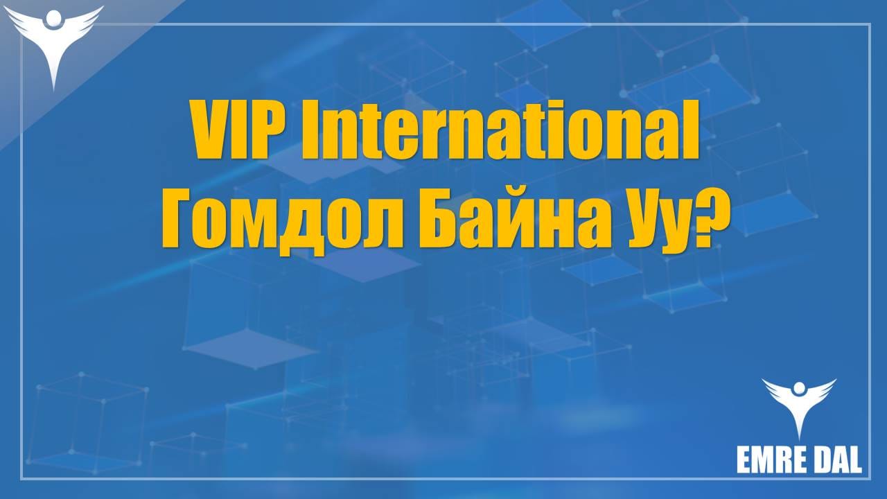 VIP International – Гомдол Байна Уу VIP International – Гомдол Байна Уу?