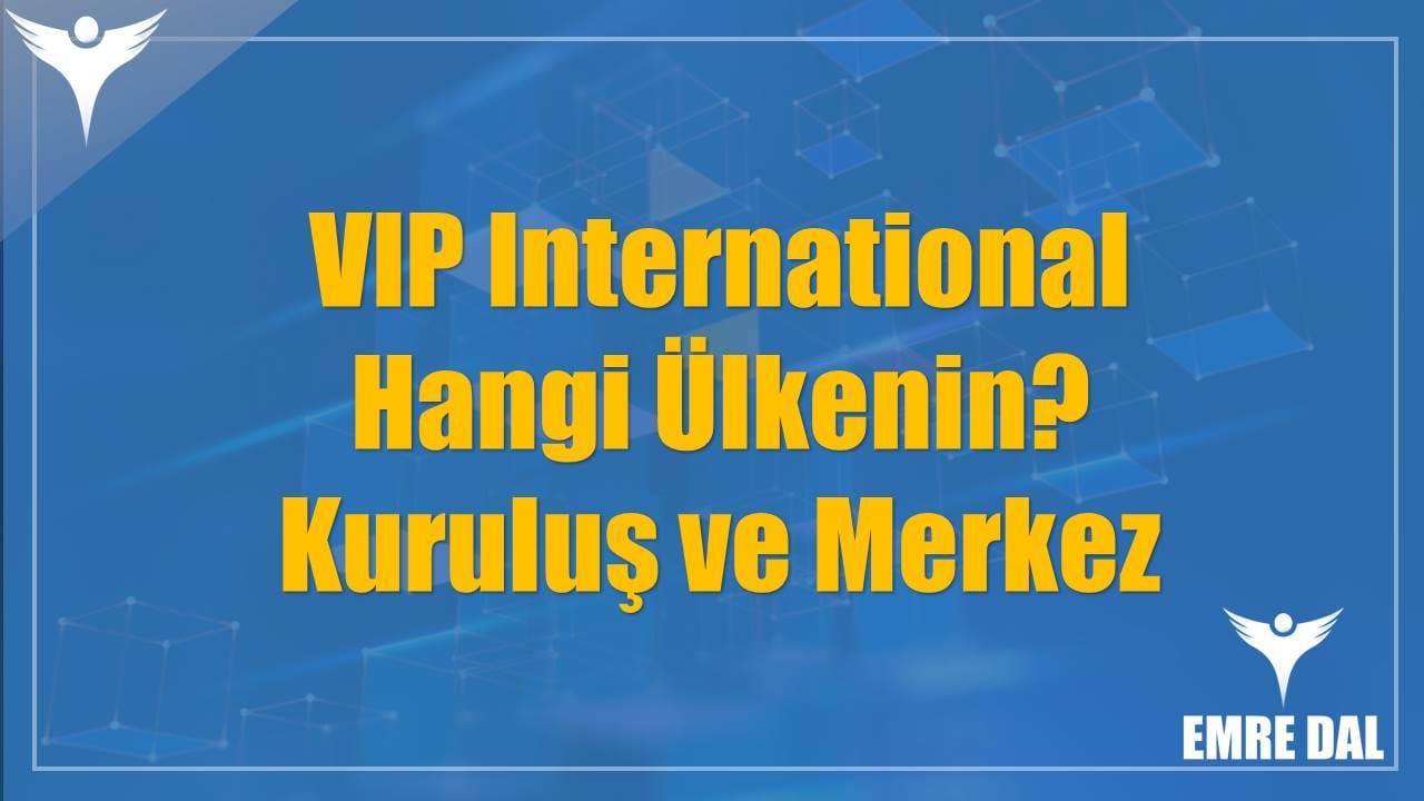 VIP International Hangi Ülkenin? Kuruluş ve Merkez