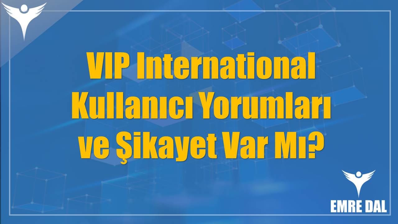 VIP International Kullanıcı Yorumları ve Şikayet Var Mı?