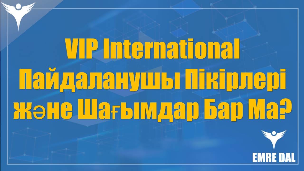 VIP International Пайдаланушы Пікірлері және Шағымдар Бар Ма?