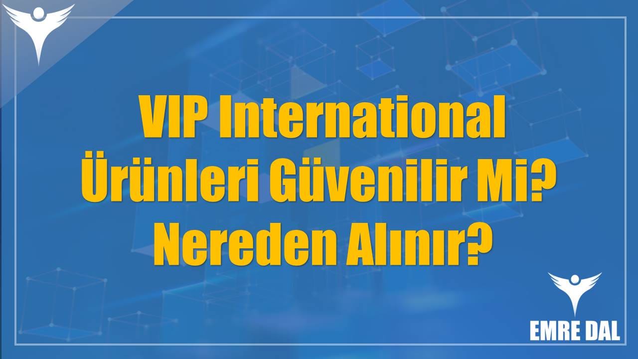 VIP International Ürünleri Güvenilir Mi? Nereden Alınır?