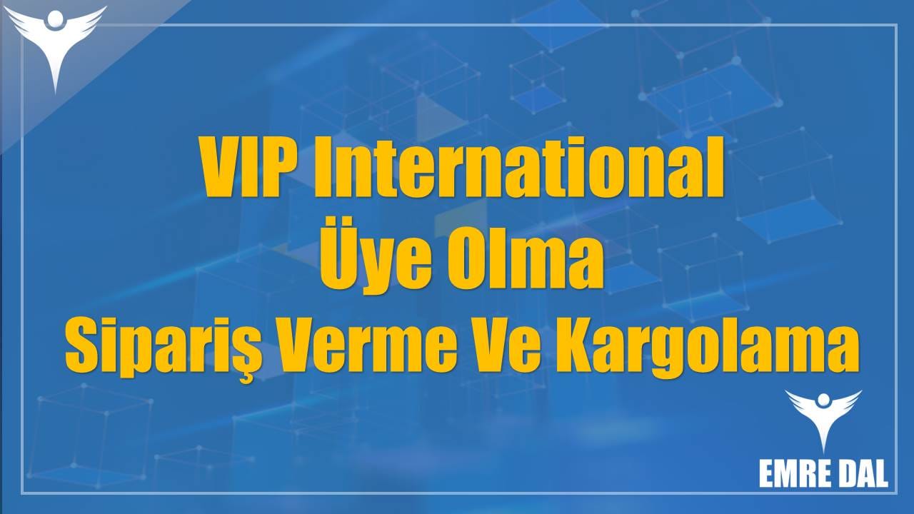 VIP International Üye Olma, Sipariş Verme Ve Kargolama